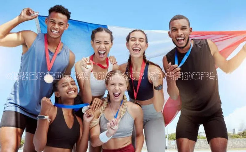 天富注册连接百度教育《揭秘足球运动员比赛后的汗水故事：汗水背后的辛苦与努力》