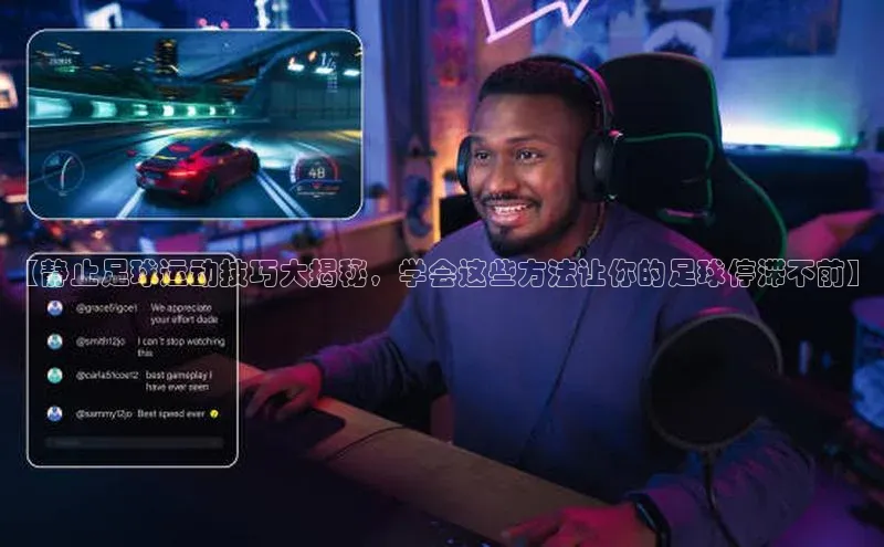 天富平台官网登录入口百度取证【静止足球运动技巧大揭秘，学会这些方法让你的足球停滞不前】