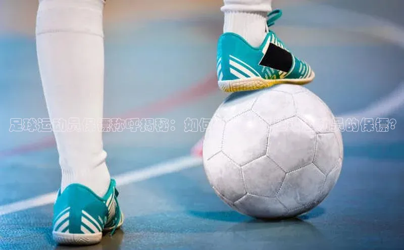 天富平台官网注册链接百度安全社区足球运动员保镖称呼揭秘：如何正确称呼足球运动员的保镖?