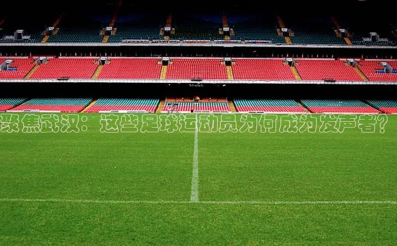 天富在线登录百度健康聚焦武汉：这些足球运动员为何成为发声者？