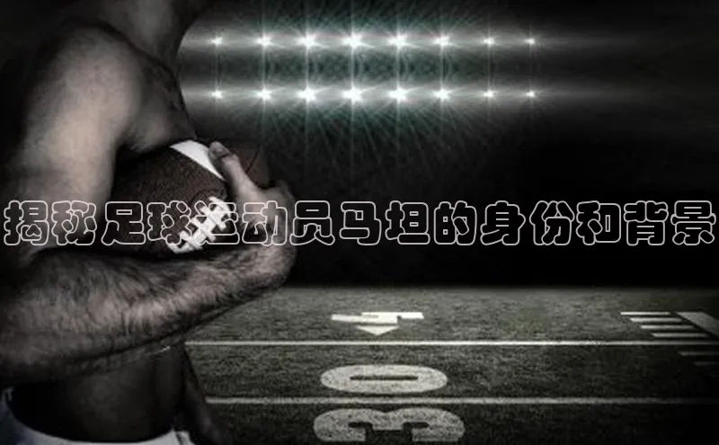 天富测速登录百度识图揭秘足球运动员马坦的身份和背景