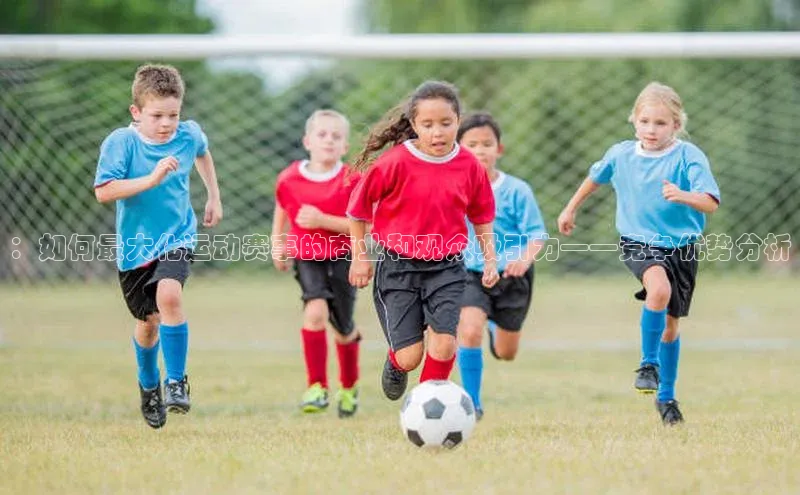 ：如何最大化运动赛事的商业和观众吸引力——竞争优势分析