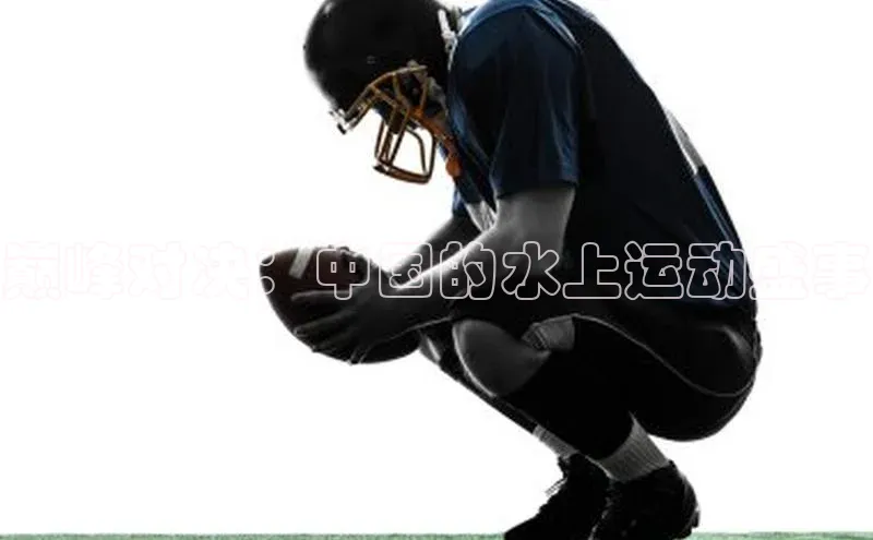 巅峰对决：中国的水上运动盛事