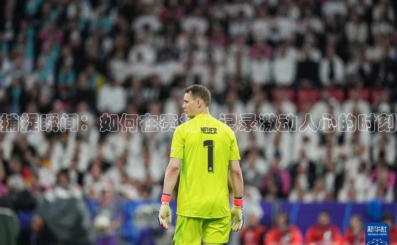 捕捉瞬间：如何在赛场上记录激动人心的时刻