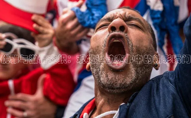 优雅与激情交织：观赏运动赛事中的精彩瞬间