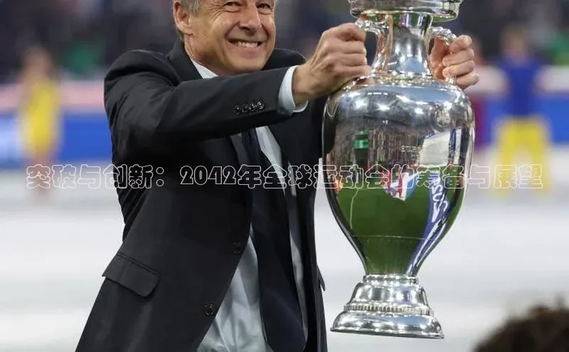 突破与创新：2042年全球运动会的筹备与展望