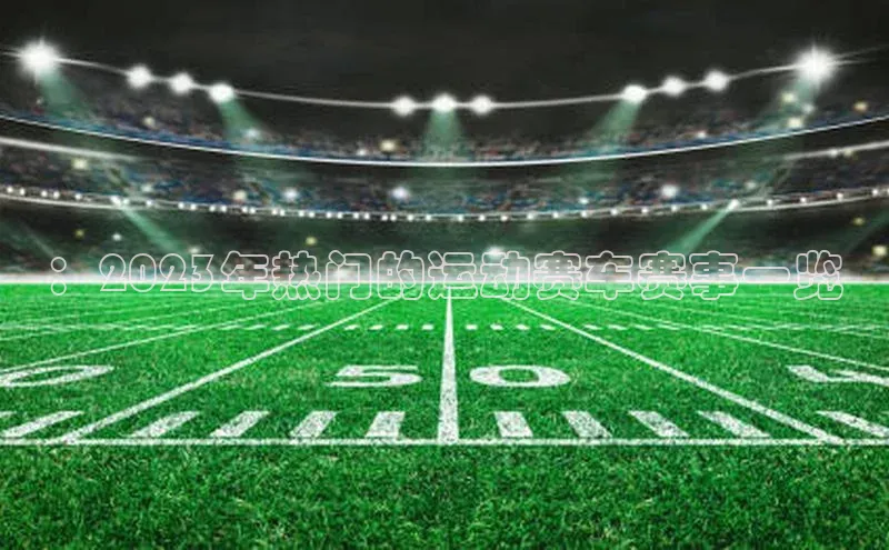 ：2023年热门的运动赛车赛事一览