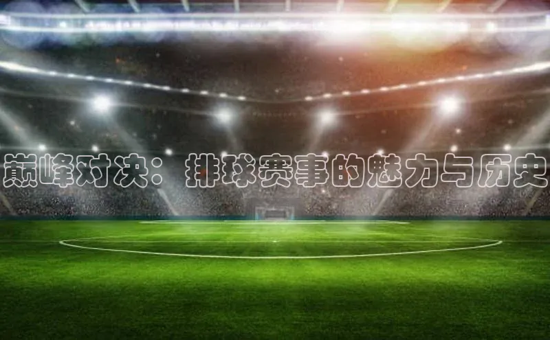 巅峰对决：排球赛事的魅力与历史