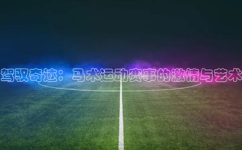 驾驭奇迹：马术运动赛事的激情与艺术