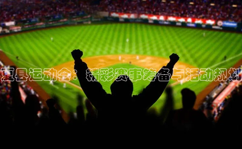 夏县运动会：精彩赛事筹备与活动规划
