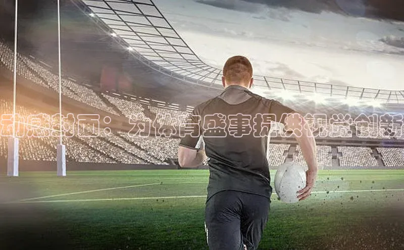 动感封面：为体育盛事提供视觉创新