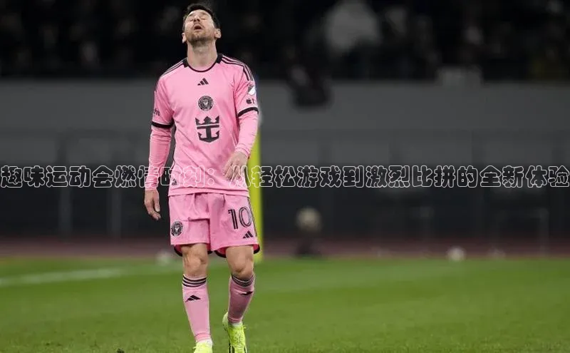 趣味运动会燃情时刻：从轻松游戏到激烈比拼的全新体验