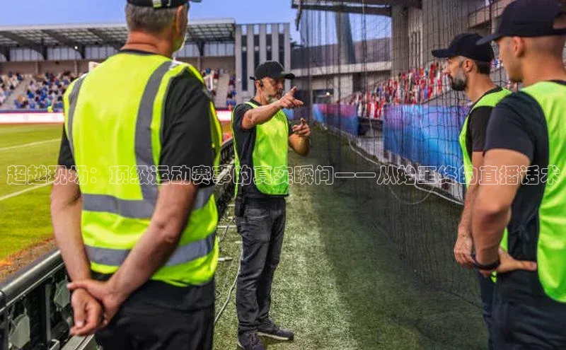 超越现场：顶级运动赛事的真实瞬间——从始至终的直播话术