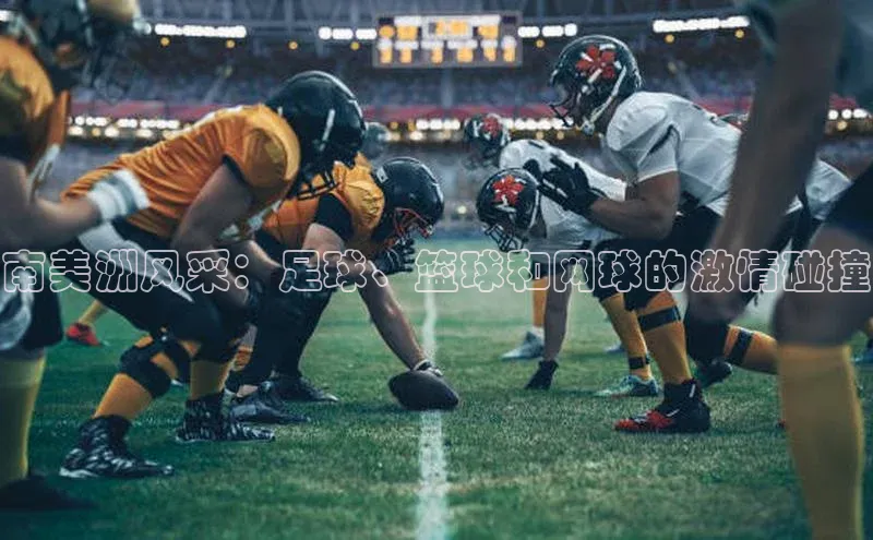 南美洲风采：足球、篮球和网球的激情碰撞