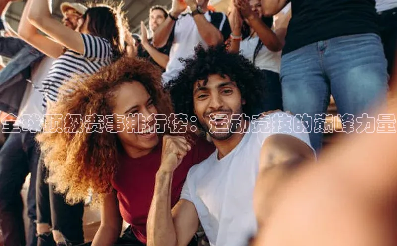 全球顶级赛事排行榜：运动竞技的巅峰力量