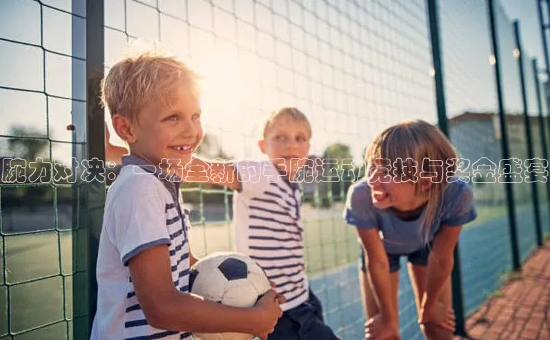 腕力对决：一场全新的手腕运动竞技与奖金盛宴