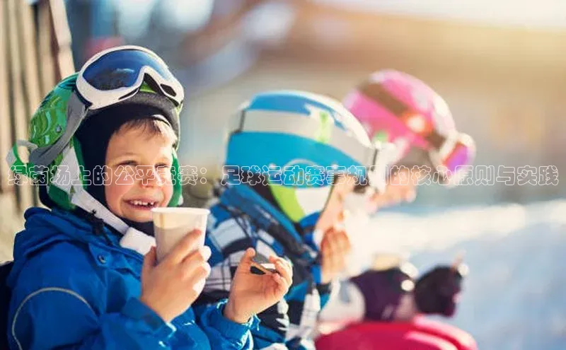 绿茵场上的公平竞赛：足球运动赛事规则的核心原则与实践
