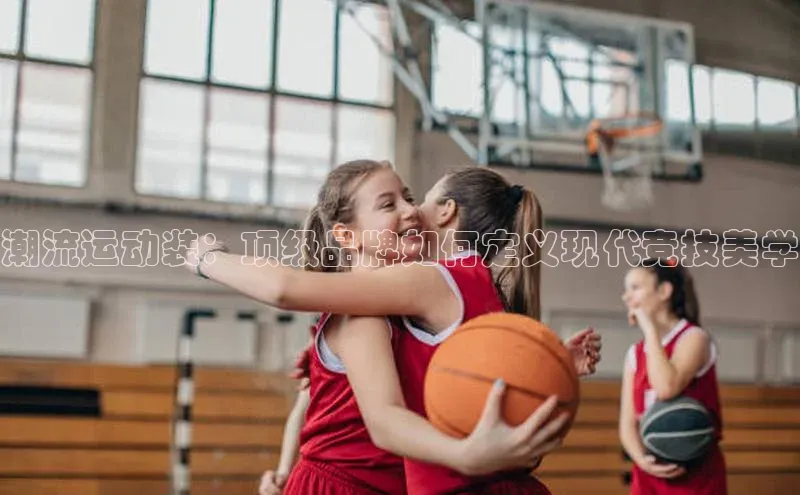 潮流运动装：顶级品牌如何定义现代竞技美学