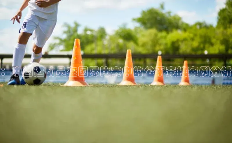 ：中国运动员在国际比赛中的公平竞技案例分析