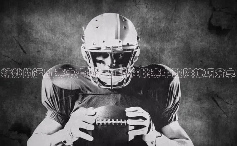 精妙的运动赛事套路：如何在比赛中取胜技巧分享