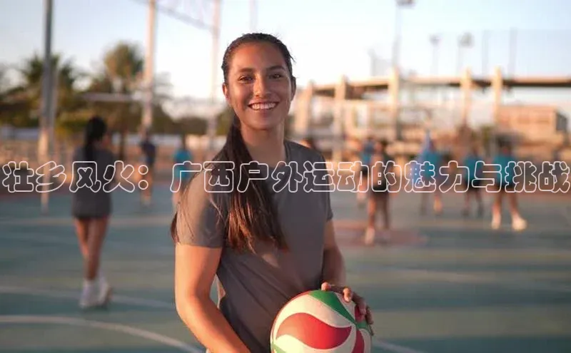 壮乡风火：广西户外运动的魅力与挑战
