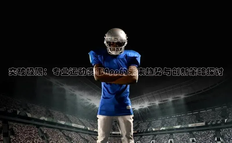 突破极限：专业运动赛事App的未来趋势与创新策略探讨