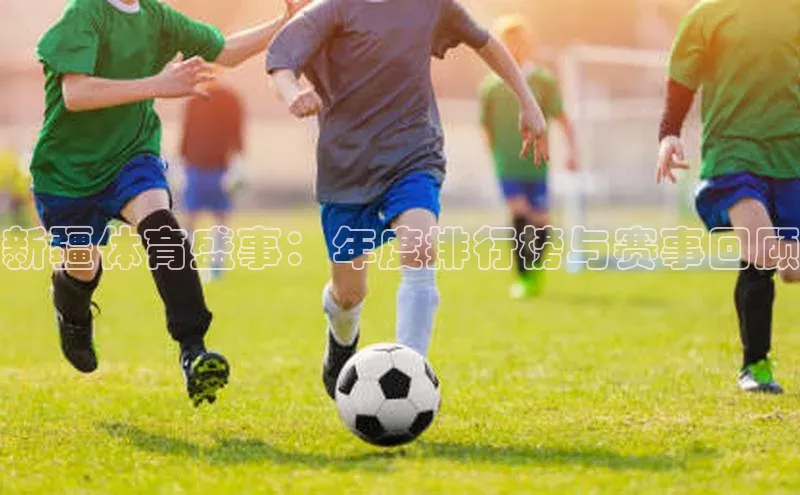 新疆体育盛事：年度排行榜与赛事回顾