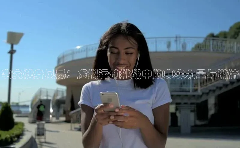 宅家健身风暴：虚拟运动挑战中的真实力量与激情