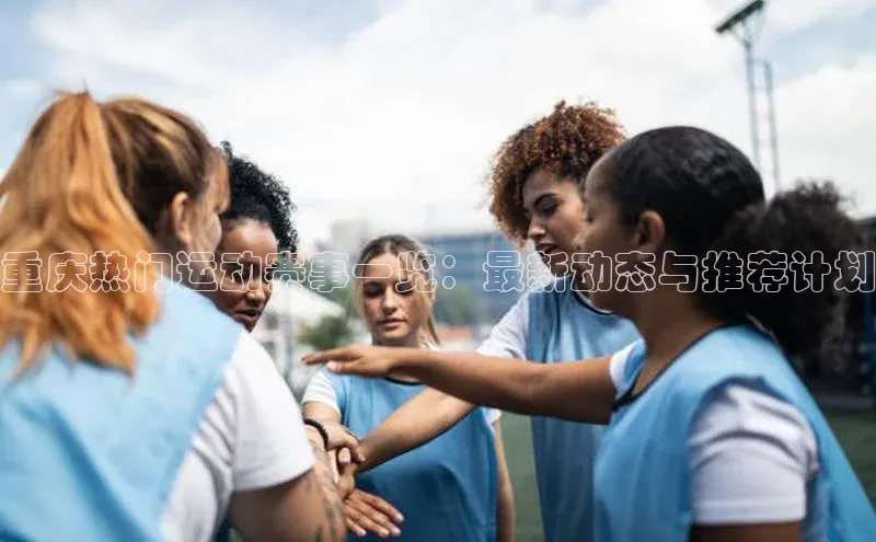 重庆热门运动赛事一览：最新动态与推荐计划