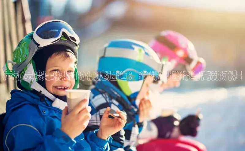 运动员赛事报名的便捷通道：多样化选择与高效流程