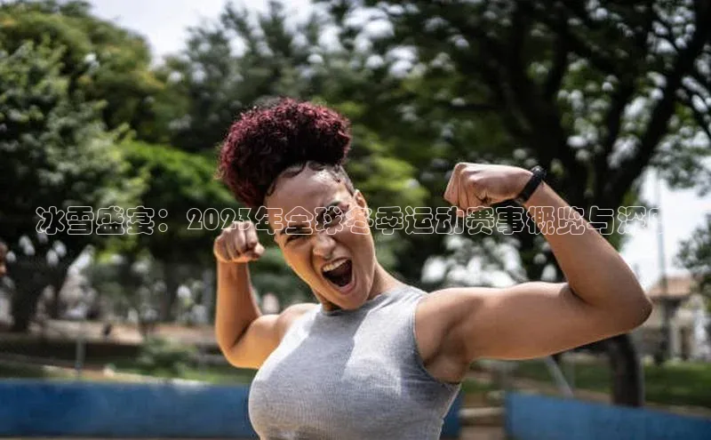 冰雪盛宴：2023年全球冬季运动赛事概览与深度