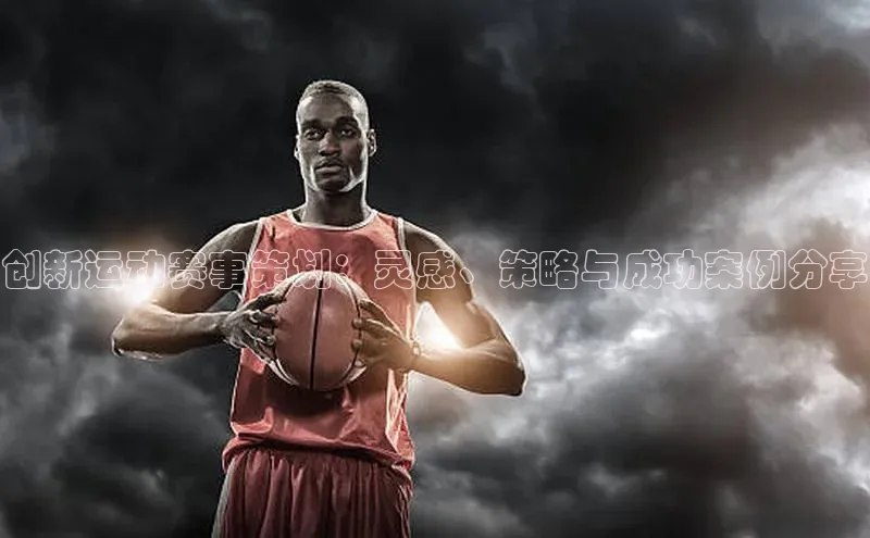 创新运动赛事策划：灵感、策略与成功案例分享