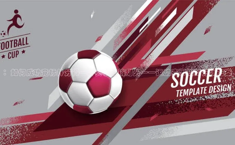 ：如何成功竞标并分得一杯赛事营销甜头——运动赛事招商分润方案