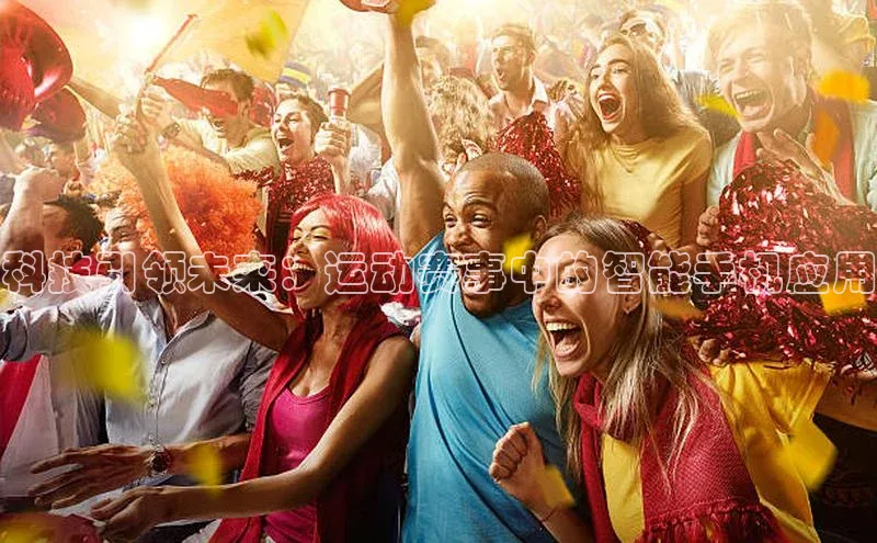 科技引领未来：运动赛事中的智能手机应用