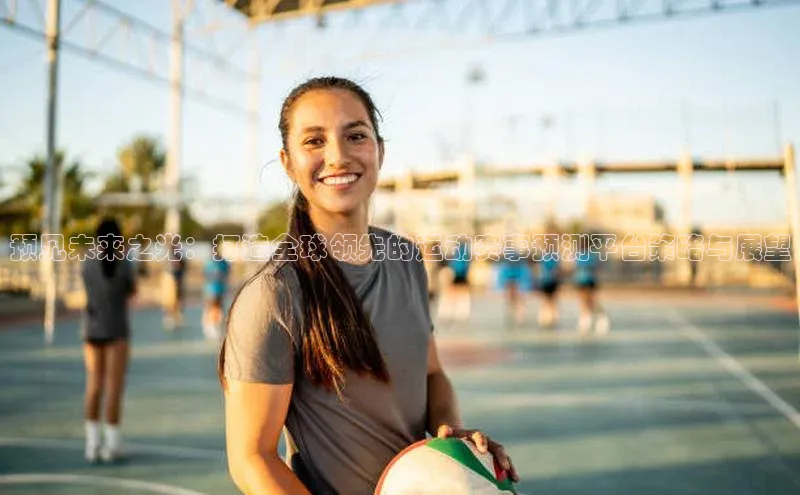 预见未来之光：打造全球领先的运动赛事预测平台策略与展望