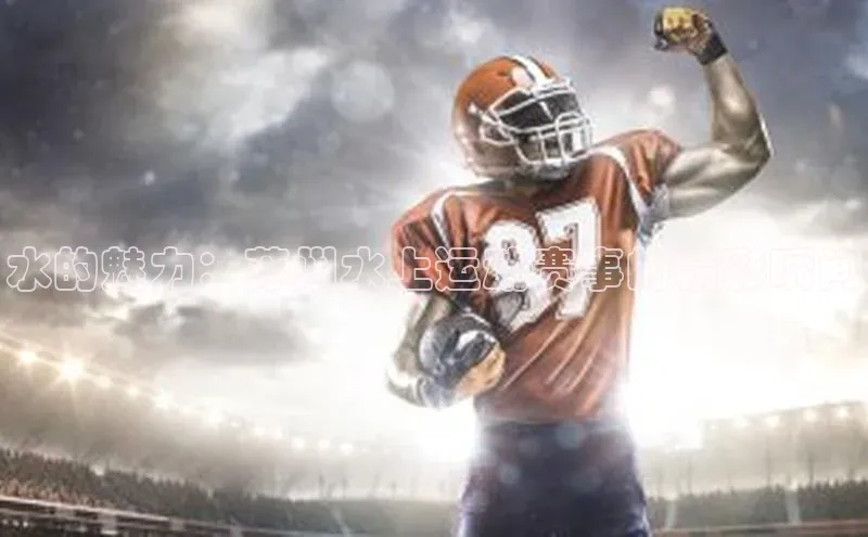 水的魅力：苏州水上运动赛事的精彩瞬间