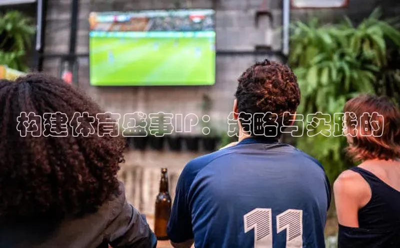 构建体育盛事IP：策略与实践的