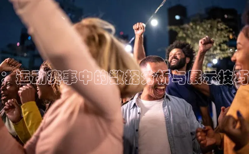 ：运动赛事中的数据分析与展示技巧