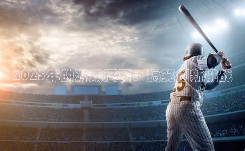 2025年的游戏惩罚：搞笑创新挑战