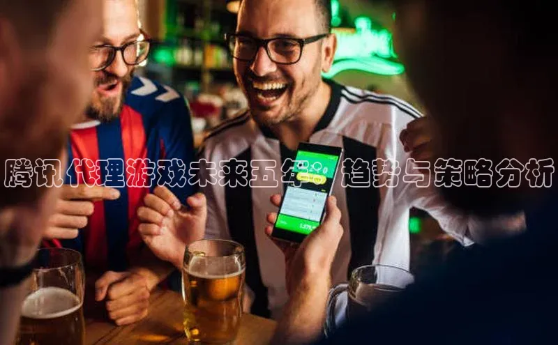 腾讯代理游戏未来五年：趋势与策略分析
